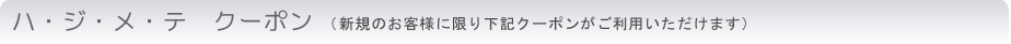 ハ・ジ・メ・テ　クーポン